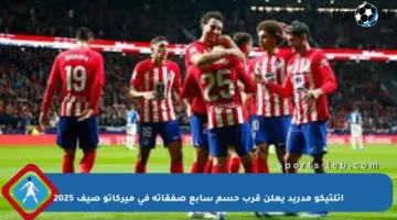 أتلتيكو مدريد يعلن قرب حسم سابع صفقاته في ميركاتو صيف 2025